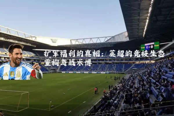 扩军福利的真相:英超的竞技生态重构与战术博弈