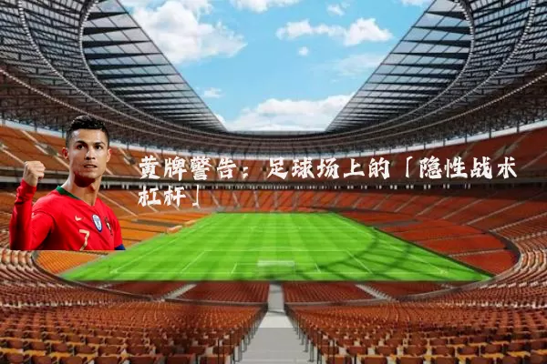 黄牌警告：足球场上的「隐性战术杠杆」