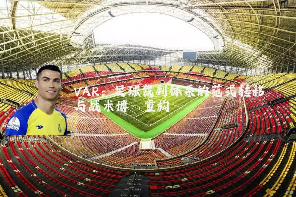 VAR:足球裁判体系的范式转移与战术博弈重构