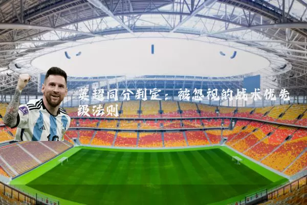 英超同分判定:被忽视的战术优先级法则