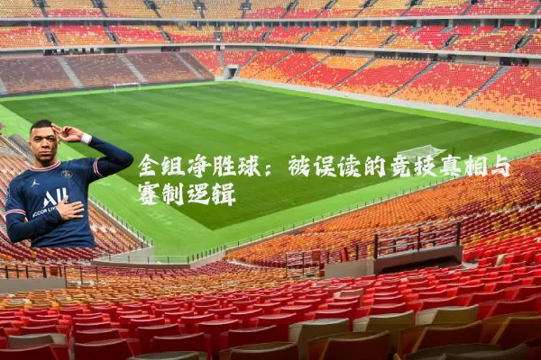 全组净胜球：被误读的竞技真相与赛制逻辑