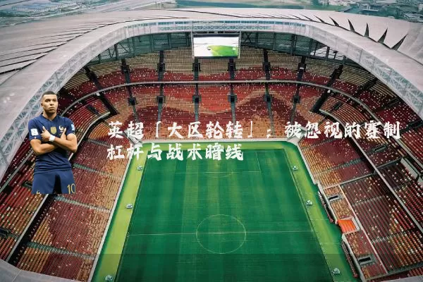 英超「大区轮转」：被忽视的赛制杠杆与战术暗线