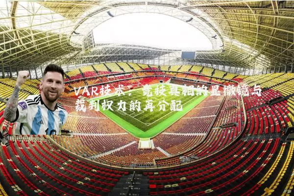 VAR技术：竞技真相的显微镜与裁判权力的再分配