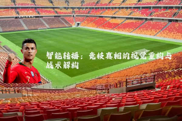智能转播：竞技真相的视觉重构与战术解构