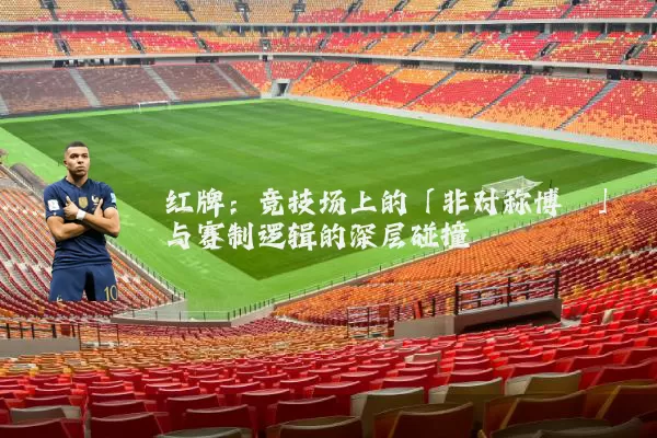红牌：竞技场上的「非对称博弈」与赛制逻辑的深层碰撞