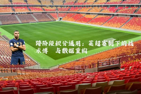 跨阶段积分通用:英超赛制下的战术博弈与数据重构
