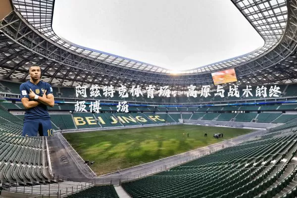 阿兹特克体育场：高原与战术的终极博弈场