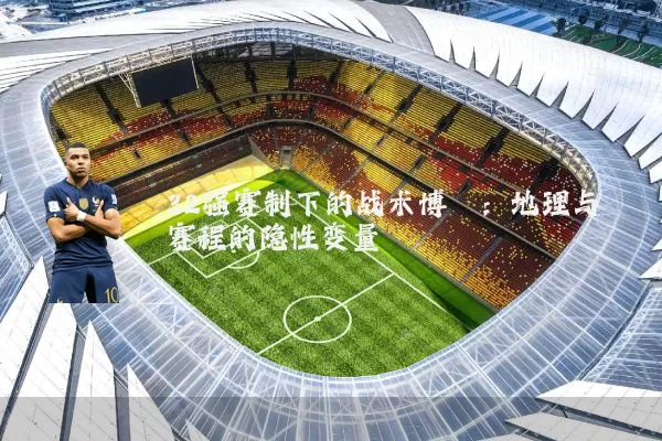 32强赛制下的战术博弈：地理与赛程的隐性变量