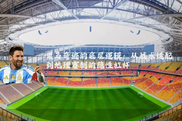 黑马奇迹的底层逻辑：从战术适配到地理赛制的隐性杠杆