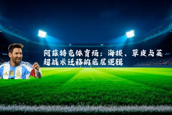 阿兹特克体育场：海拔、草皮与英超战术迁移的底层逻辑