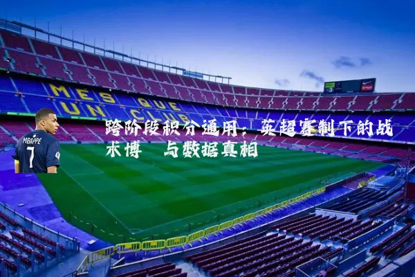 跨阶段积分通用：英超赛制下的战术博弈与数据真相