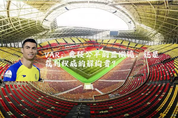 VAR:竞技公平的显微镜,还是裁判权威的解构者?