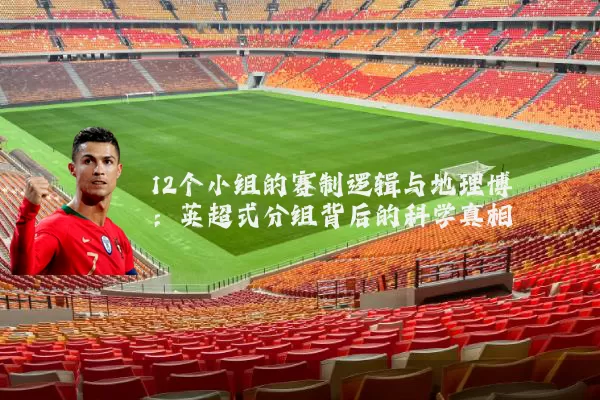 12个小组的赛制逻辑与地理博弈:英超式分组背后的科学真相