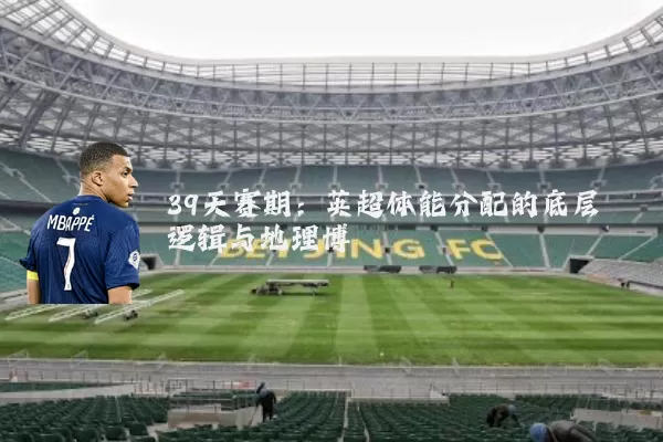 39天赛期:英超体能分配的底层逻辑与地理博弈