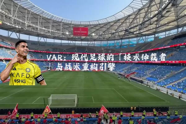 VAR:现代足球的「技术仲裁者」与战术重构引擎